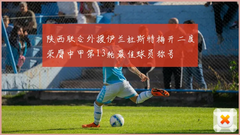 陕西联合外援伊兰杜斯特梅开二度荣膺中甲第13轮最佳球员称号
