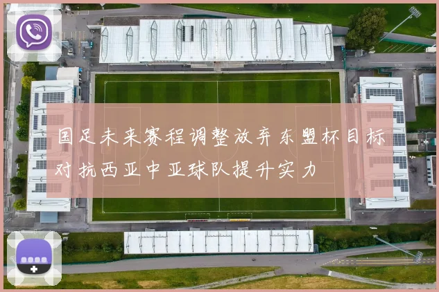 国足未来赛程调整放弃东盟杯目标对抗西亚中亚球队提升实力